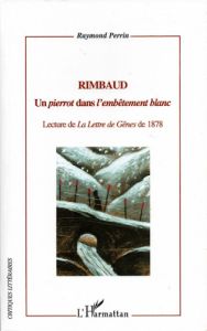 Rimbaud, Un pierrot dans l'embêtement blanc - Lecture de la Lettre de Gênes de 1978, par Raymond Perrin Rimbaud, Un pierrot dans l'embêtement blanc - Lecture de la Lettre de Gênes de 1978, par Raymond Perrin