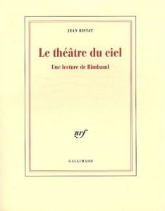 Le Théâtre du ciel. Une lecture de Rimbaud. Le Théâtre du ciel. Une lecture de Rimbaud.