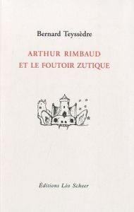 Arthur Rimbaud et le foutoir zutique, par Bernard Teyssèdre
