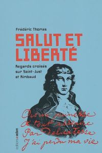 Salut et liberté : Regards croisés sur Saint-Just et Rimbaud Salut et liberté : Regards croisés sur Saint-Just et Rimbaud