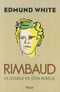 Rimbaud. La double vie d'un rebelle, par Edmund White
