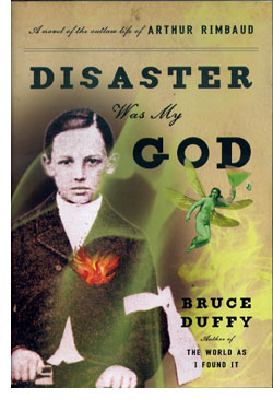 Disaster was My God: A Novel of the Outlaw Life of Arthur Rimbaud, by Bruce Duffy